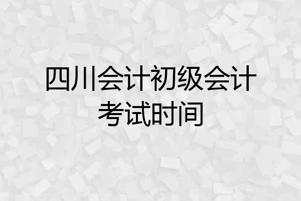 四川会计初级会计考试时间