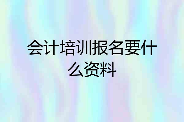 会计培训报名要什么资料