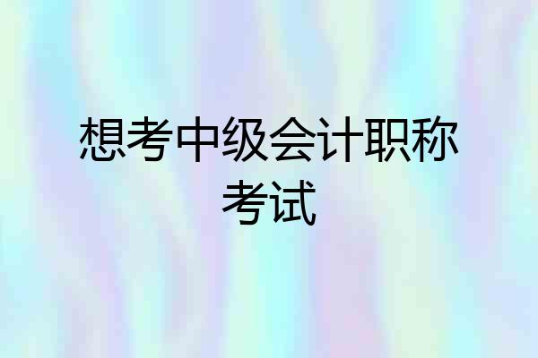 想考中级会计职称考试