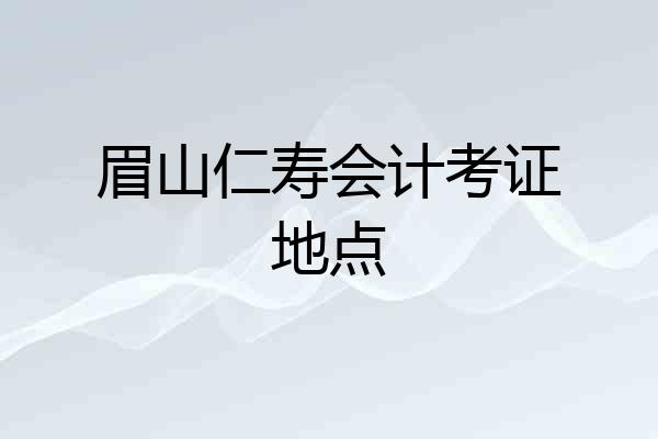 眉山仁寿会计考证地点