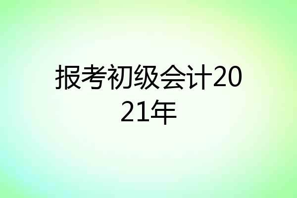 报考初级会计2021年