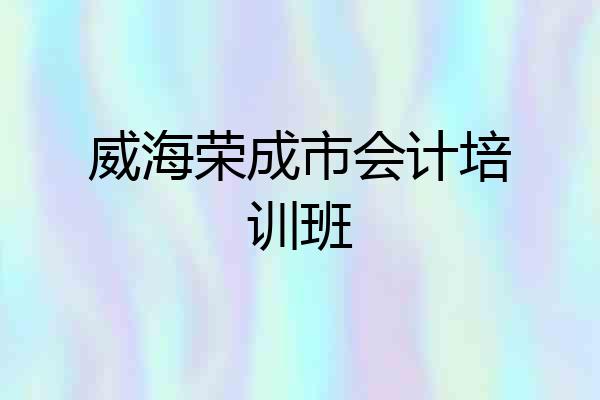 威海荣成市会计培训班