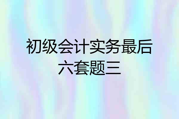 初级会计实务最后六套题三