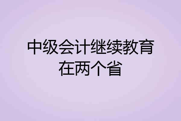中级会计继续教育在两个省