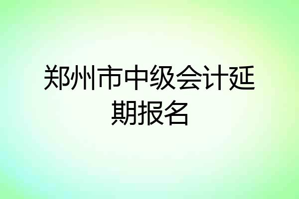 郑州市中级会计延期报名