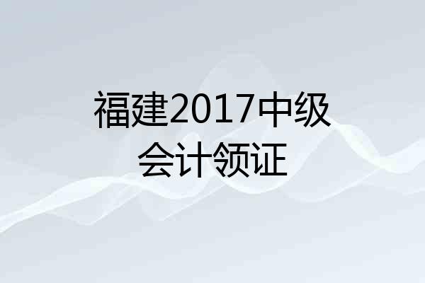 福建2017中级会计领证