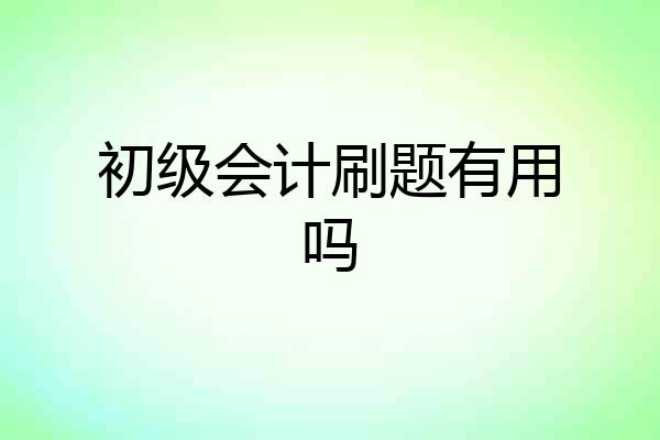 初级会计刷题有用吗