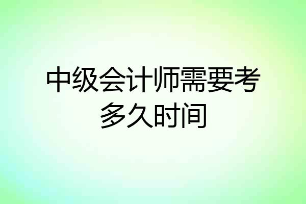 中级会计师需要考多久时间
