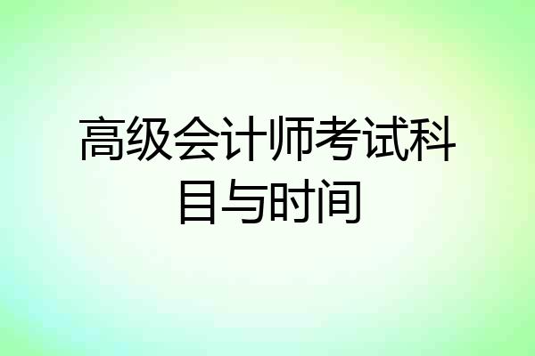 高级会计师考试科目与时间