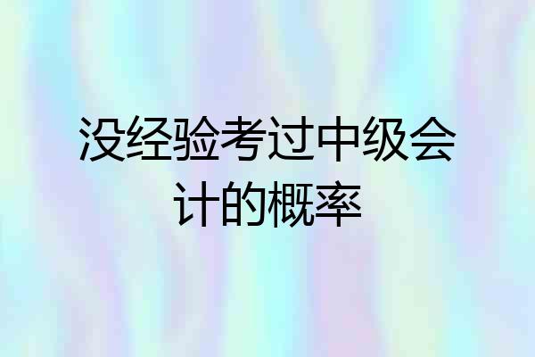 没经验考过中级会计的概率