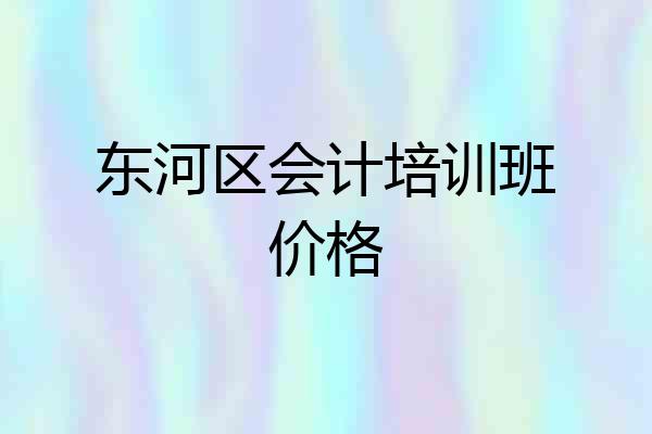 东河区会计培训班价格