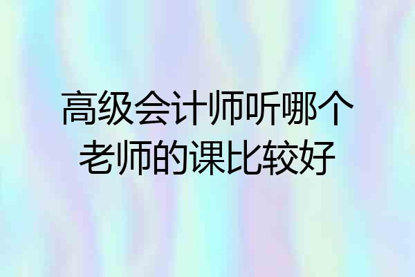 高级会计师听哪个老师的课比较好