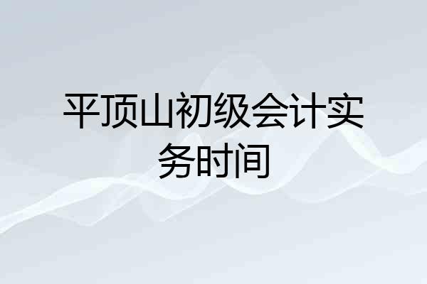 平顶山初级会计实务时间