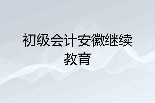 初级会计安徽继续教育