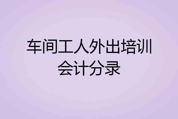 车间工人外出培训会计分录