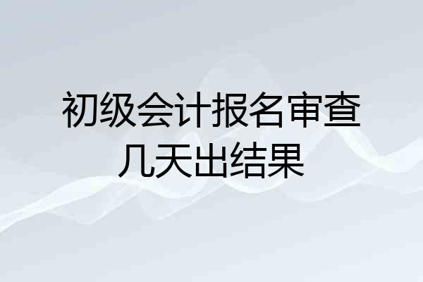 初级会计报名审查几天出结果
