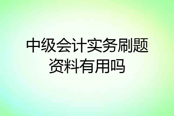 中级会计实务刷题资料有用吗