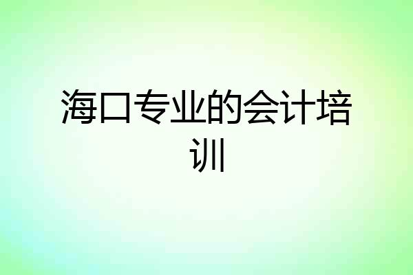 海口专业的会计培训