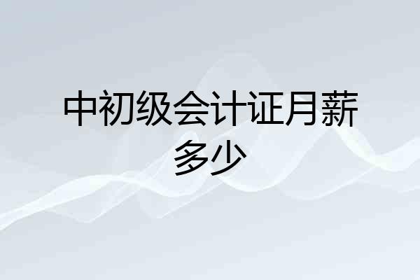中初级会计证月薪多少