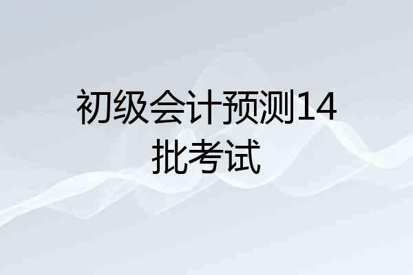 初级会计预测14批考试