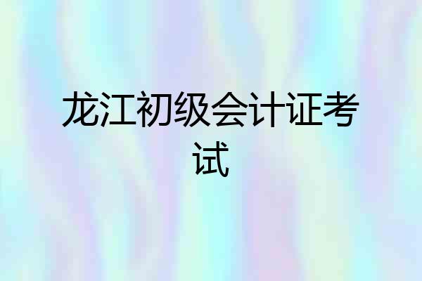龙江初级会计证考试