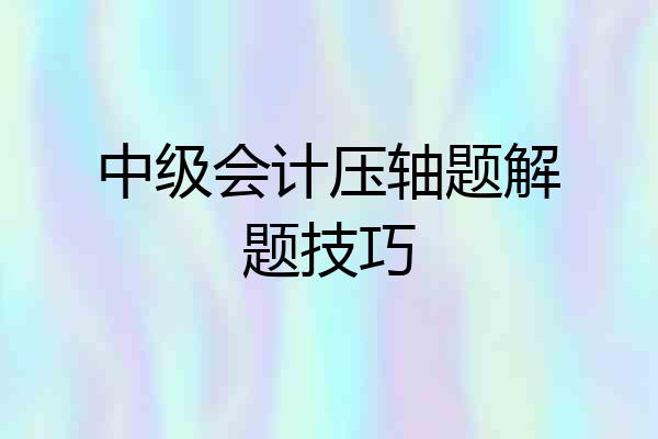 中级会计压轴题解题技巧