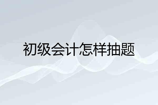 初级会计怎样抽题