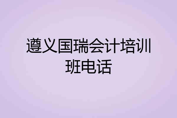 遵义国瑞会计培训班电话