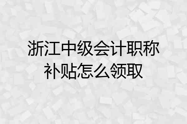 浙江中级会计职称补贴怎么领取