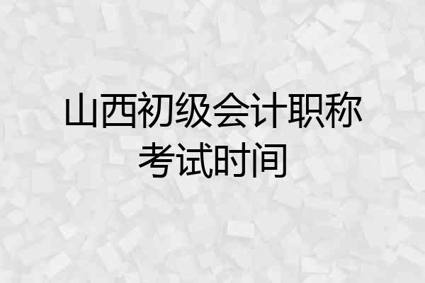 山西初级会计职称考试时间