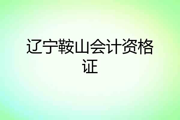 辽宁鞍山会计资格证