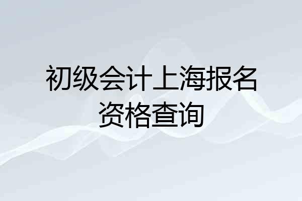 初级会计上海报名资格查询