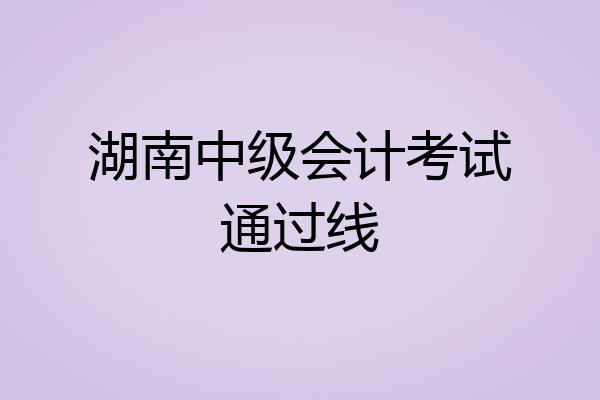 湖南中级会计考试通过线