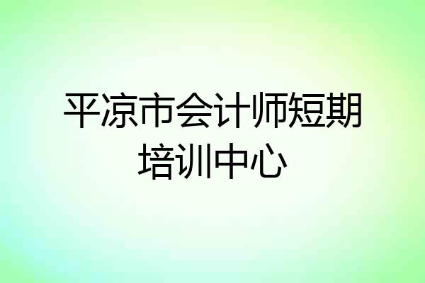 平凉市会计师短期培训中心