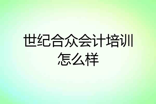 世纪合众会计培训怎么样