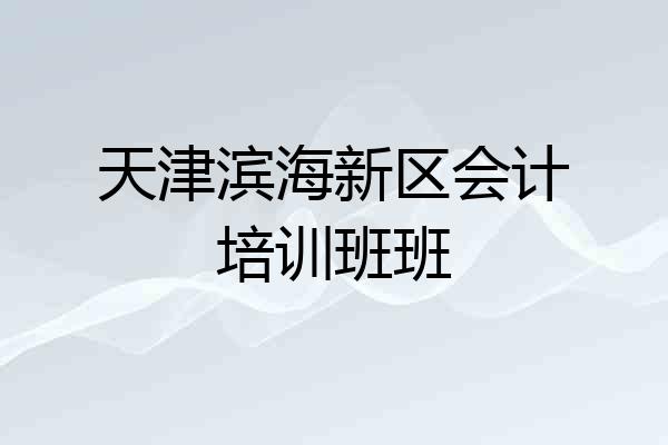 天津滨海新区会计培训班班