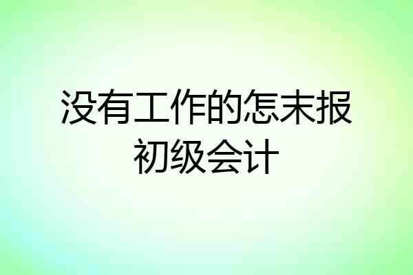 没有工作的怎末报初级会计