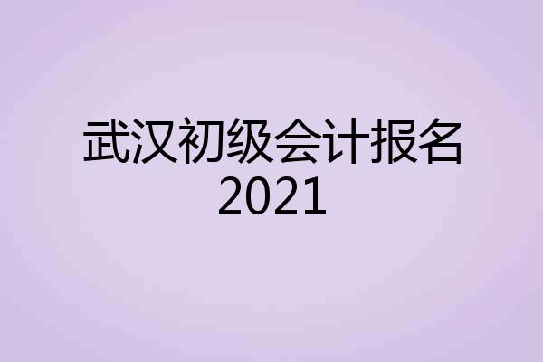 武汉初级会计报名2021