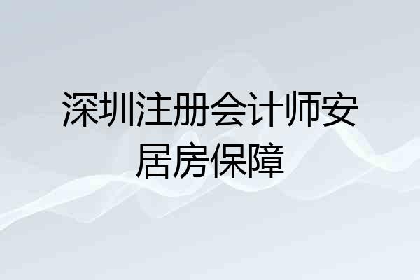 深圳注册会计师安居房保障