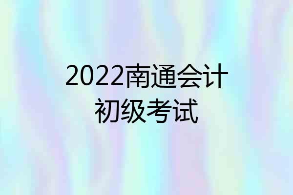 2022南通会计初级考试