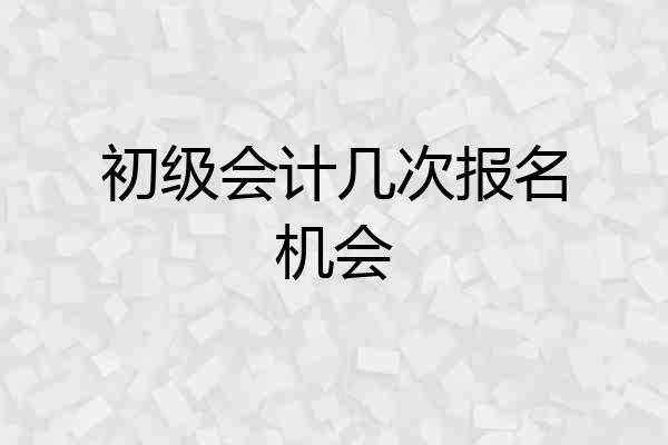 初级会计几次报名机会