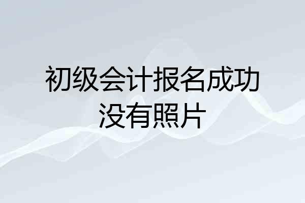 初级会计报名成功没有照片