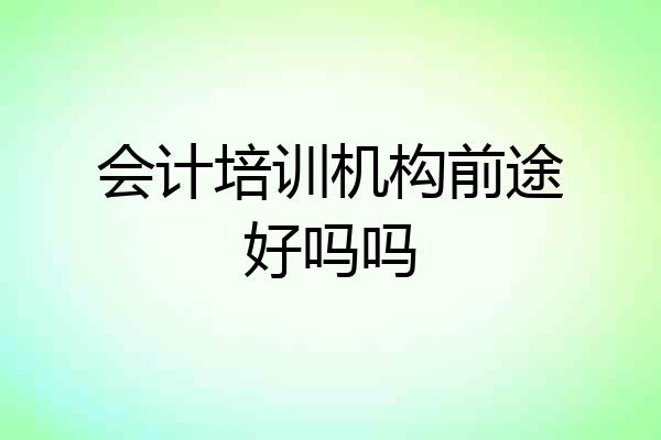 会计培训机构前途好吗吗