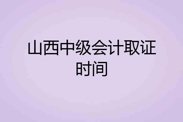 山西中级会计取证时间