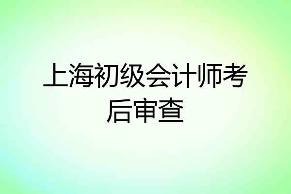 上海初级会计师考后审查