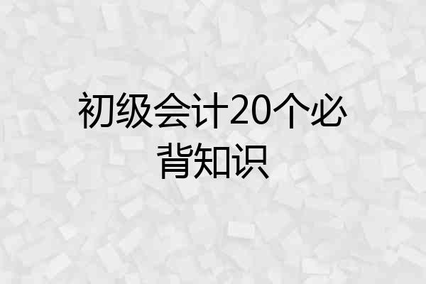 初级会计20个必背知识