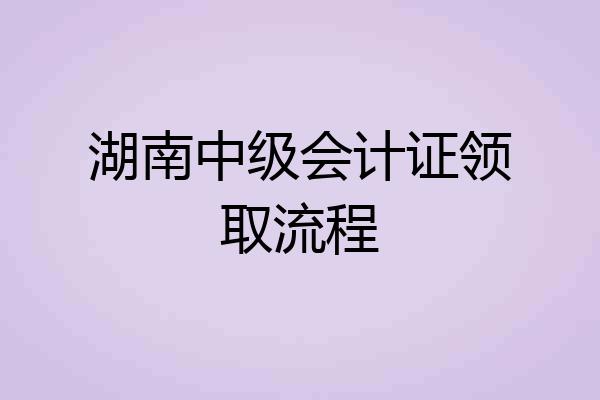 湖南中级会计证领取流程