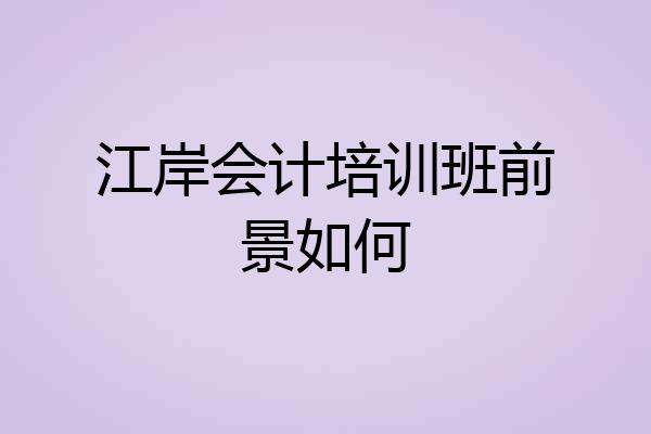江岸会计培训班前景如何