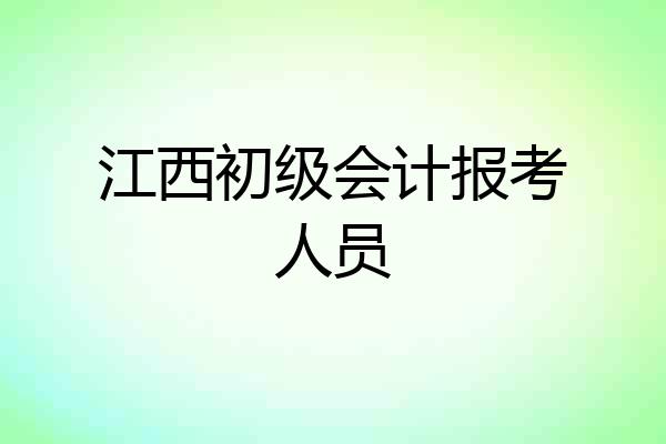 江西初级会计报考人员