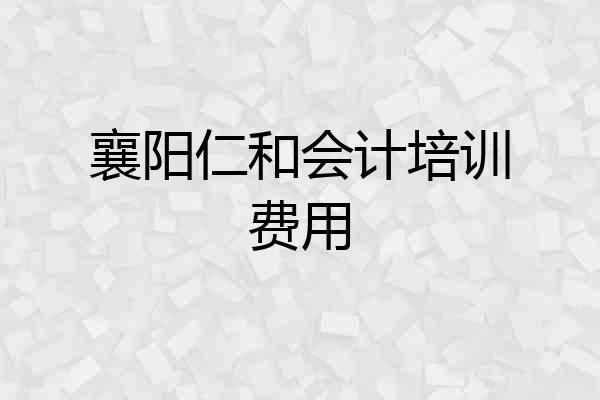 襄阳仁和会计培训费用